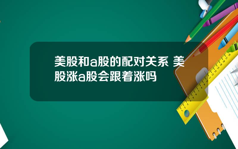 美股和a股的配对关系 美股涨a股会跟着涨吗